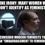 Steve Buscemi Irony | DEFINE IRONY: MANY WOMEN WHO DON'T IDENTIFY AS FEMINISTS; CONSIDER MODERN FEMINISTS TO BE AN "EMBARRASSMENT TO FEMININITY." | image tagged in steve buscemi irony | made w/ Imgflip meme maker