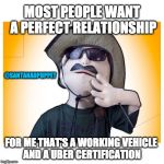Drive | MOST PEOPLE WANT A PERFECT RELATIONSHIP; @SANTANADPUPPET; FOR ME THAT'S A WORKING VEHICLE AND A UBER CERTIFICATION | image tagged in drive | made w/ Imgflip meme maker