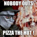 Pizza the hut | NOBODY OUTS; PIZZA THE HUT ! | image tagged in pizza the hut | made w/ Imgflip meme maker