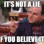 George Costanza | IT'S NOT A LIE; IF YOU BELIEVE IT! | image tagged in george costanza | made w/ Imgflip meme maker