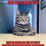 Serious Cat | DON'T WORRY ABOUT THOSE WHO SPREAD RUMORS AND LIES ABOUT YOU; THEY'RE DOING SO OUT OF PETTY JEALOUSIES AND ARROGANT IGNORANCE. THERE WILL COME A TIME WHEN KARMA WILL PAY A VISIT TO THEIR FRONT DOOR. | image tagged in serious cat | made w/ Imgflip meme maker