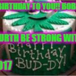 "HEMPPY BIRTHDAY,  BOBBY BLACK KEEP IT #CRONIC" | HEMPPY BIRTHDAY TO YOU!! BOBBY BLACK; MAY A FOURTH BE STRONG WITH YOU..:P; 3/27/2017 | image tagged in "hemppy birthday  bobby black keep it #cronic" | made w/ Imgflip meme maker