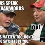 redneck wisdom | ACTIONS SPEAK LOUDER THAN WORDS; BUT WORDS MATTER, TOO. DON'T FORGET TO SAY, "I LOVE YOU." | image tagged in redneck wisdom | made w/ Imgflip meme maker