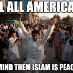 Muslims celebrate | KILL ALL AMERICANS; & REMIND THEM ISLAM IS PEACEFUL. | image tagged in muslims celebrate,kill america,muslims kill,kill,kill kill | made w/ Imgflip meme maker