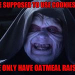 You need better cookies to recruit the best | HOW ARE WE SUPPOSED TO USE COOKIES TO RECRUIT; IF WE ONLY HAVE OATMEAL RAISON?! | image tagged in the emperor smiling,the dark side has cookies,oatmeal raisin cookies,the dark side,sorry hokeewolf | made w/ Imgflip meme maker