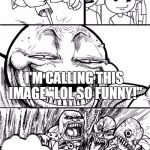 LOL So Funny | HEY IMGFLIP; I'M CALLING THIS IMAGE "LOL SO FUNNY!" | image tagged in troll chase | made w/ Imgflip meme maker