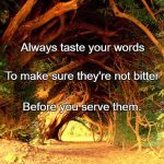 The roots of education are bitter, but the fruit is sweet.  | Always taste your words; To make sure they're not bitter; Before you serve them. | image tagged in the roots of education are bitter but the fruit is sweet.  | made w/ Imgflip meme maker