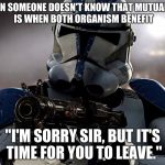 I'm Sorry Sir | WHEN SOMEONE DOESN'T KNOW THAT MUTUALISM IS WHEN BOTH ORGANISM BENEFIT; "I'M SORRY SIR, BUT IT'S TIME FOR YOU TO LEAVE." | image tagged in i'm sorry sir | made w/ Imgflip meme maker