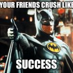 Batman Approves | WHEN YOUR FRIENDS CRUSH LIKES HIM; SUCCESS | image tagged in batman approves | made w/ Imgflip meme maker