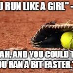softball lives matter | "YOU RUN LIKE A GIRL" -GUY; "YEAH, AND YOU COULD TOO IF YOU RAN A BIT FASTER." -ME | image tagged in softball lives matter | made w/ Imgflip meme maker