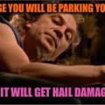 silencelambs | THE GARAGE YOU WILL BE PARKING YOUR CAR IN; OR ELSE IT WILL GET HAIL DAMAGE AGAIN | image tagged in silencelambs | made w/ Imgflip meme maker