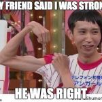 gymlol | MY FRIEND SAID I WAS STRONG; HE WAS RIGHT | image tagged in gymlol | made w/ Imgflip meme maker