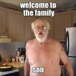 jack is back | welcome to the family; son | image tagged in angry grandpa,memes | made w/ Imgflip meme maker