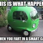smart car bubble | THIS IS WHAT HAPPENS; WHEN YOU FART IN A SMART CAR | image tagged in smart car bubble | made w/ Imgflip meme maker