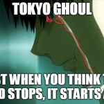 after watching tokyo ghoul | TOKYO GHOUL; JUST WHEN YOU THINK THE BLOOD STOPS, IT STARTS AGAIN | image tagged in after watching tokyo ghoul | made w/ Imgflip meme maker