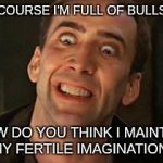 Farmer's Only | OF COURSE I'M FULL OF BULLSHIT; HOW DO YOU THINK I MAINTAIN MY FERTILE IMAGINATION? | image tagged in farmer's only | made w/ Imgflip meme maker