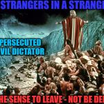 March Out | SOME STRANGERS IN A STRANGE LAND; WHEN PERSECUTED BY AN EVIL DICTATOR; HAVE THE SENSE TO LEAVE - NOT BE DEPORTED | image tagged in moses,trump immigration policy,liberal vs conservative,bigotry,world leaders,protestors | made w/ Imgflip meme maker