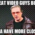 more cowbell | GREAT VIDEO GUYS BUT... I GOTTA HAVE MORE CLOSE UPS | image tagged in more cowbell | made w/ Imgflip meme maker