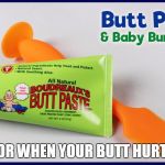 Butt Paste | FOR WHEN YOUR BUTT HURTS | image tagged in butt paste | made w/ Imgflip meme maker