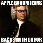 Bach | APPLE BACHM JEANS; BACHS WITH DA FUR | image tagged in bach,scumbag | made w/ Imgflip meme maker