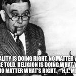 mencken | MORALITY IS DOING RIGHT, NO MATTER WHAT YOU'RE TOLD. RELIGION IS DOING WHAT YOU'RE TOLD, NO MATTER WHAT'S RIGHT. -- H.L. MENCKEN | image tagged in mencken | made w/ Imgflip meme maker