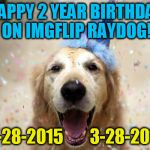 Raydog is 2 in IMGFLIP years! | HAPPY 2 YEAR BIRTHDAY ON IMGFLIP RAYDOG! 3-28-2015        3-28-2017 | image tagged in dog birthday,raydog | made w/ Imgflip meme maker