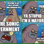 Welcome to the Salty Spitoon... | WELCOME TO THE SALTY SPITOON HOW TOUGH ARE YA? YEAH SO? YA STUPID I'M A MAYOR; OF THE SONIC GOVERNMENT; RIGHT THIS WAY SORRY TO KEEP YOU WAITING | image tagged in welcome to the salty spitoon | made w/ Imgflip meme maker