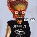 Martian Snachin people alien mars | ACK..   ACK.. | image tagged in martian snachin people alien mars | made w/ Imgflip meme maker