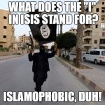 Fact: ISIS Killed More Muslims Than Anyone Else | WHAT DOES THE "I" IN ISIS STAND FOR? ISLAMOPHOBIC, DUH! | image tagged in isis terrorists,islam,islamophobia,funny memes,duh,muslims | made w/ Imgflip meme maker
