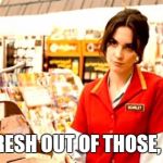 Grumpy Cashier | I AM FRESH OUT OF THOSE, HONEY | image tagged in grumpy cashier | made w/ Imgflip meme maker