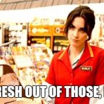 Grumpy Cashier | I AM FRESH OUT OF THOSE, HONEY. | image tagged in grumpy cashier | made w/ Imgflip meme maker