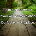 Path | Take a step forward; Or you will not move ahead. Don't stay in one place. | image tagged in path | made w/ Imgflip meme maker