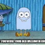 Spooky Sponge | WHEN YOU WEAR YOUR OLD HALLOWEN COSTUME | image tagged in spooky sponge | made w/ Imgflip meme maker