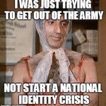 Pretty woman | I WAS JUST TRYING TO GET OUT OF THE ARMY; NOT START A NATIONAL IDENTITY CRISIS | image tagged in pretty woman | made w/ Imgflip meme maker