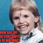 Evil Girl | MY MOM HAS MY SCHOOL PORTRAITS TAKEN AT WALMART | image tagged in evil girl | made w/ Imgflip meme maker