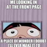 the club house... | ME LOOKING IN AT THE FRONT PAGE; A PLACE OF WONDER I DOUBT I'LL EVER MAKE IT TO | image tagged in looking in bl4h,imgflip users,mean while on imgflip,front page,what are you looking at,memes | made w/ Imgflip meme maker