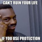 Thinking Black Guy | CAN'T RUIN YOUR LIFE; IF YOU USE PROTECTION | image tagged in thinking black guy | made w/ Imgflip meme maker