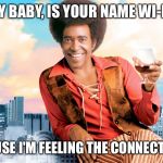 Ladies man | HEY BABY, IS YOUR NAME WI-FI? CAUSE I'M FEELING THE CONNECTION | image tagged in ladies man,memes,funny | made w/ Imgflip meme maker