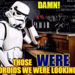 Storm Trooper Regrets | DAMN! WERE; THOSE                       THE DROIDS WE WERE LOOKING FOR | image tagged in storm trooper regrets | made w/ Imgflip meme maker