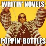 Poppin bottles | WRITIN' NOVELS; POPPIN' BOTTLES | image tagged in poppin bottles | made w/ Imgflip meme maker