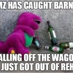 Barney drunk | TMZ HAS CAUGHT BARNEY; FALLING OFF THE WAGON HE JUST GOT OUT OF REHAB | image tagged in barney drunk | made w/ Imgflip meme maker