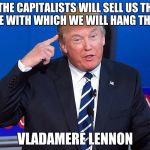 Trump pointing to his head | "THE CAPITALISTS WILL SELL US THE DOPE WITH WHICH WE WILL HANG THEM."; VLADAMERE LENNON | image tagged in trump pointing to his head | made w/ Imgflip meme maker
