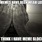 does anyone else get writers block with memes | MY MEMES HAVE BEEN WEAK LATELY; I THINK I HAVE MEME BLOCK | image tagged in shame,memes | made w/ Imgflip meme maker
