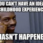 you can't do... | YOU CAN'T HAVE AN IDEAL CHILDHOOD EXPERIENCE; IF IT HASN'T HAPPENED YET | image tagged in you can't do | made w/ Imgflip meme maker