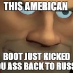 TF2 Soldier | THIS AMERICAN; BOOT JUST KICKED YOU ASS BACK TO RUSSIA | image tagged in tf2 soldier | made w/ Imgflip meme maker