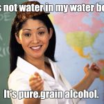 Teacher  | That's not water in my water bottle. It's pure grain alcohol. | image tagged in teacher,scumbag | made w/ Imgflip meme maker
