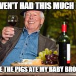 oldmanwine | I HAVEN'T HAD THIS MUCH FUN; SINCE THE PIGS ATE MY BABY BROTHER | image tagged in oldmanwine | made w/ Imgflip meme maker