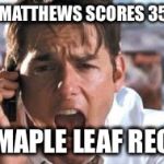 jerry maguire | AUSTON MATTHEWS SCORES 35TH GOAL; NEW MAPLE LEAF RECORD! | image tagged in jerry maguire | made w/ Imgflip meme maker