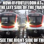 This is your conductor speaking | NOW IF YOU'LL LOOK AT THE LEFT SIDE OF THE TRAIN; YOU'LL SEE THE RIGHT SIDE OF THE TRAIN | image tagged in mtr train,funny | made w/ Imgflip meme maker