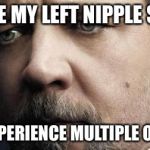 Jerkoff Javert | IF I HAVE MY LEFT NIPPLE SUCKED; I WILL EXPERIENCE MULTIPLE ORGASMS | image tagged in memes,jerkoff javert | made w/ Imgflip meme maker